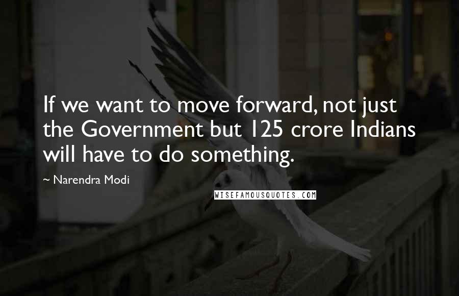 Narendra Modi Quotes: If we want to move forward, not just the Government but 125 crore Indians will have to do something.