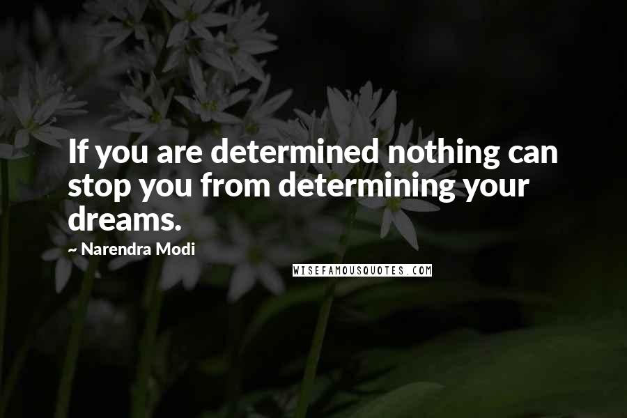 Narendra Modi Quotes: If you are determined nothing can stop you from determining your dreams.