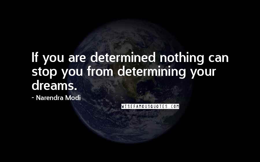 Narendra Modi Quotes: If you are determined nothing can stop you from determining your dreams.