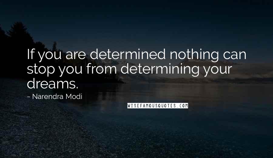 Narendra Modi Quotes: If you are determined nothing can stop you from determining your dreams.