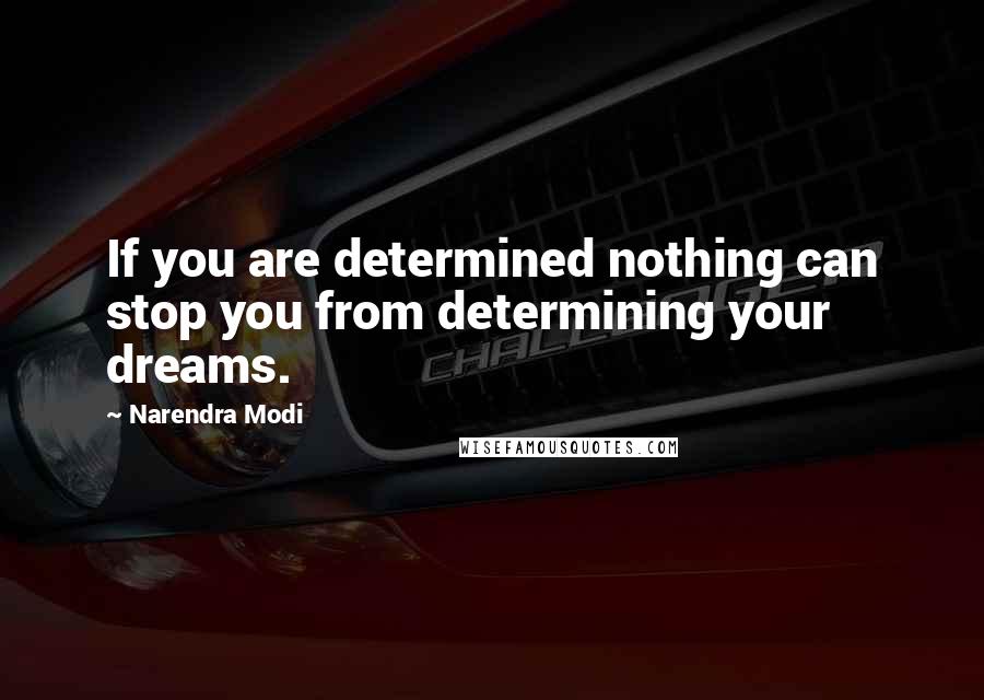 Narendra Modi Quotes: If you are determined nothing can stop you from determining your dreams.