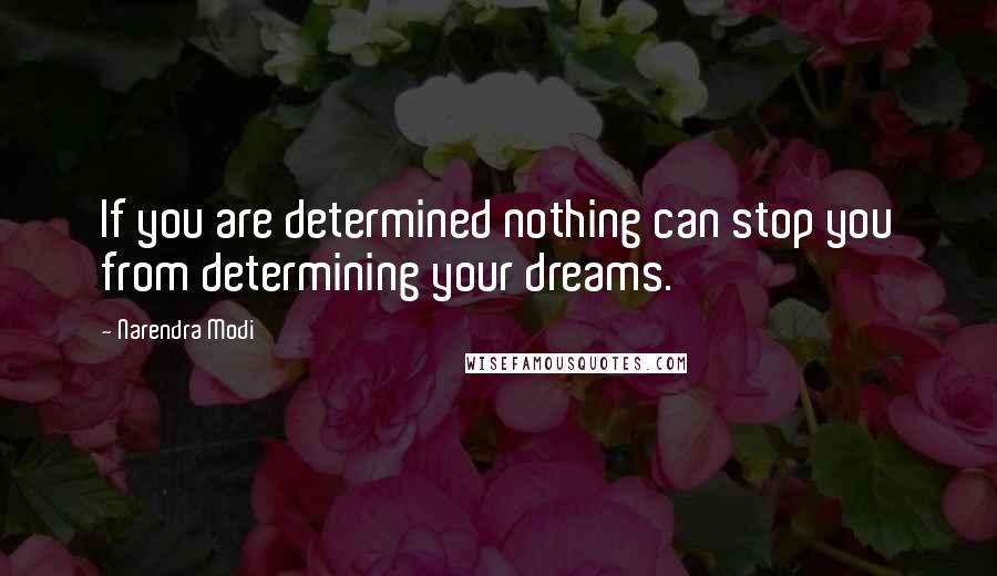 Narendra Modi Quotes: If you are determined nothing can stop you from determining your dreams.