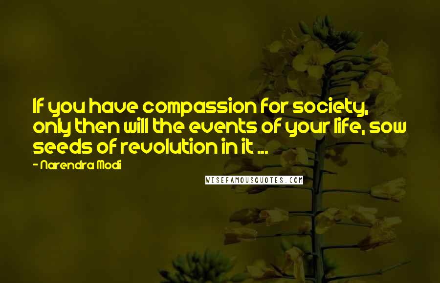 Narendra Modi Quotes: If you have compassion for society, only then will the events of your life, sow seeds of revolution in it ...