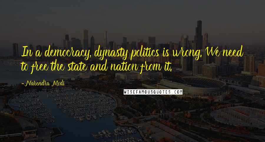 Narendra Modi Quotes: In a democracy, dynasty politics is wrong. We need to free the state and nation from it.