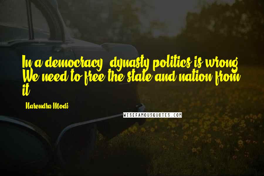 Narendra Modi Quotes: In a democracy, dynasty politics is wrong. We need to free the state and nation from it.