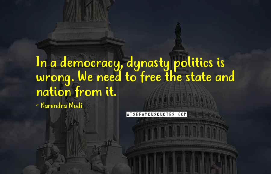 Narendra Modi Quotes: In a democracy, dynasty politics is wrong. We need to free the state and nation from it.