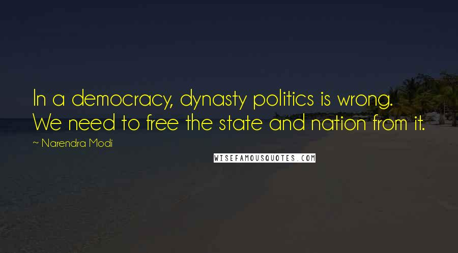 Narendra Modi Quotes: In a democracy, dynasty politics is wrong. We need to free the state and nation from it.