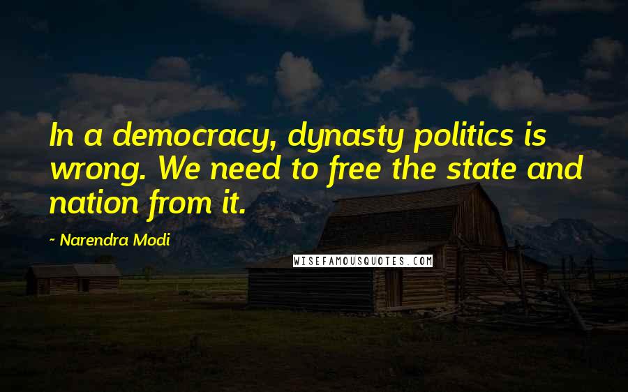 Narendra Modi Quotes: In a democracy, dynasty politics is wrong. We need to free the state and nation from it.