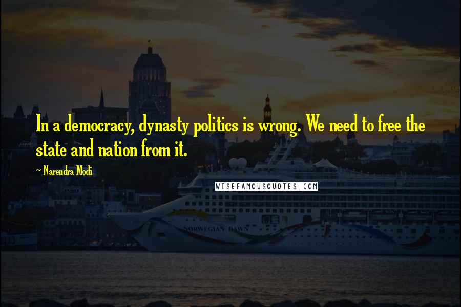 Narendra Modi Quotes: In a democracy, dynasty politics is wrong. We need to free the state and nation from it.