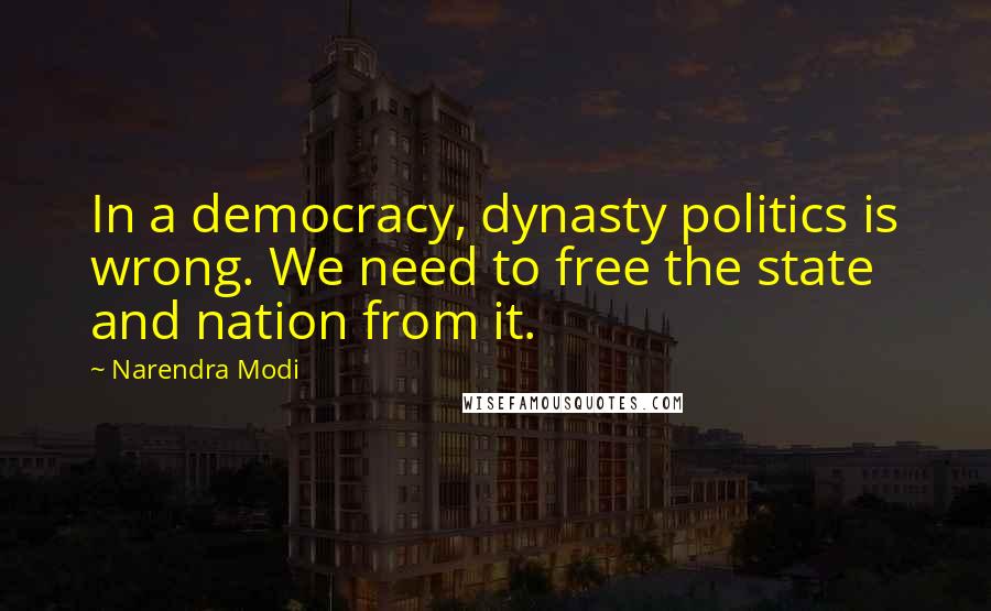 Narendra Modi Quotes: In a democracy, dynasty politics is wrong. We need to free the state and nation from it.