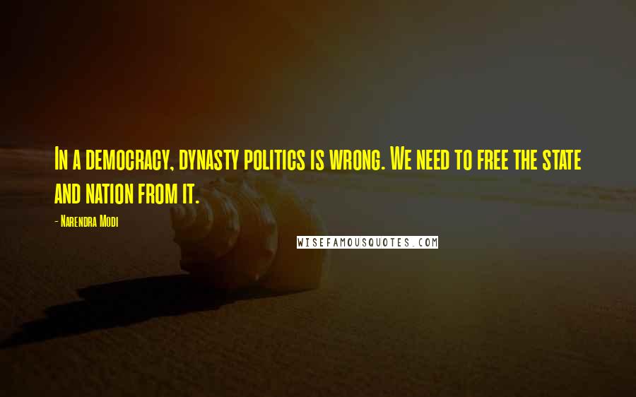 Narendra Modi Quotes: In a democracy, dynasty politics is wrong. We need to free the state and nation from it.