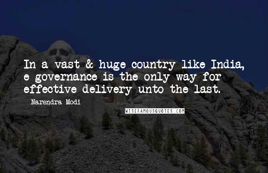 Narendra Modi Quotes: In a vast & huge country like India, e-governance is the only way for effective delivery unto the last.