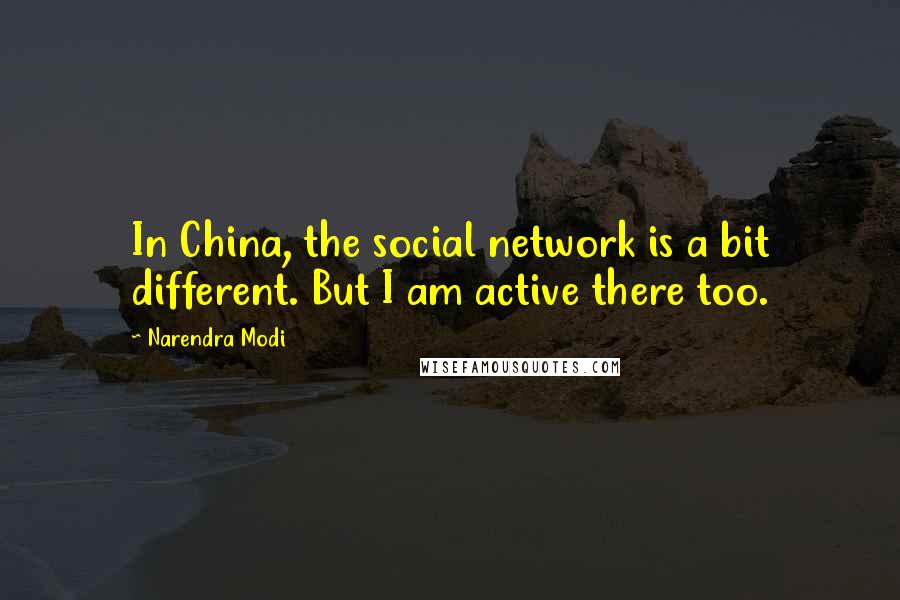 Narendra Modi Quotes: In China, the social network is a bit different. But I am active there too.