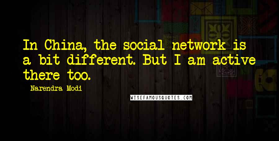 Narendra Modi Quotes: In China, the social network is a bit different. But I am active there too.