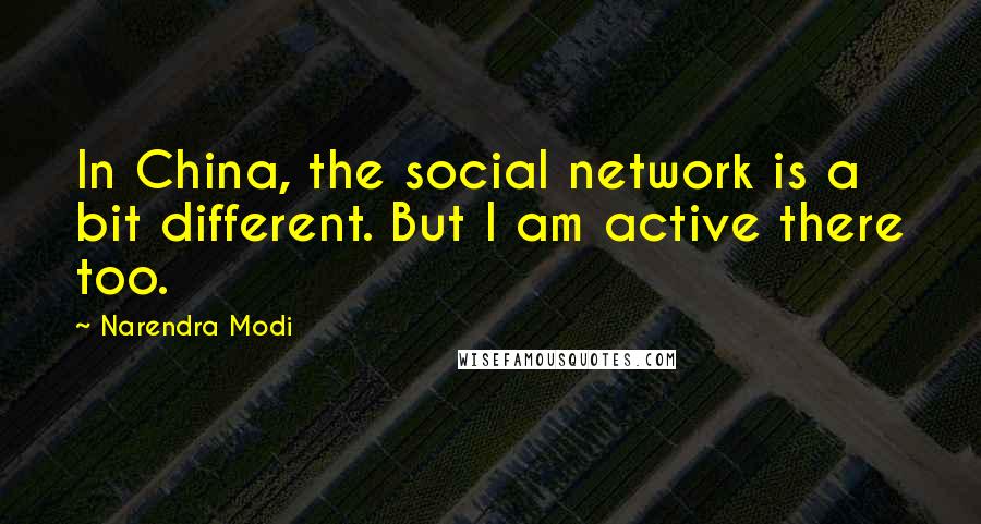 Narendra Modi Quotes: In China, the social network is a bit different. But I am active there too.