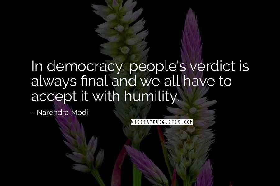 Narendra Modi Quotes: In democracy, people's verdict is always final and we all have to accept it with humility.