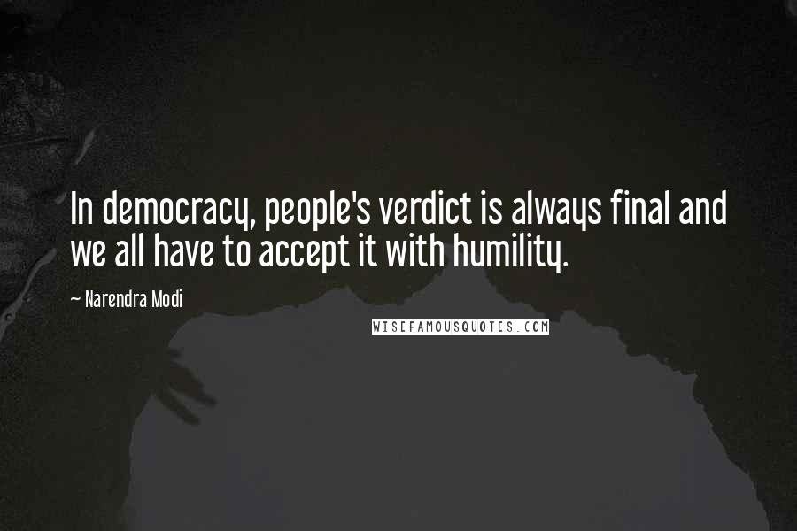 Narendra Modi Quotes: In democracy, people's verdict is always final and we all have to accept it with humility.