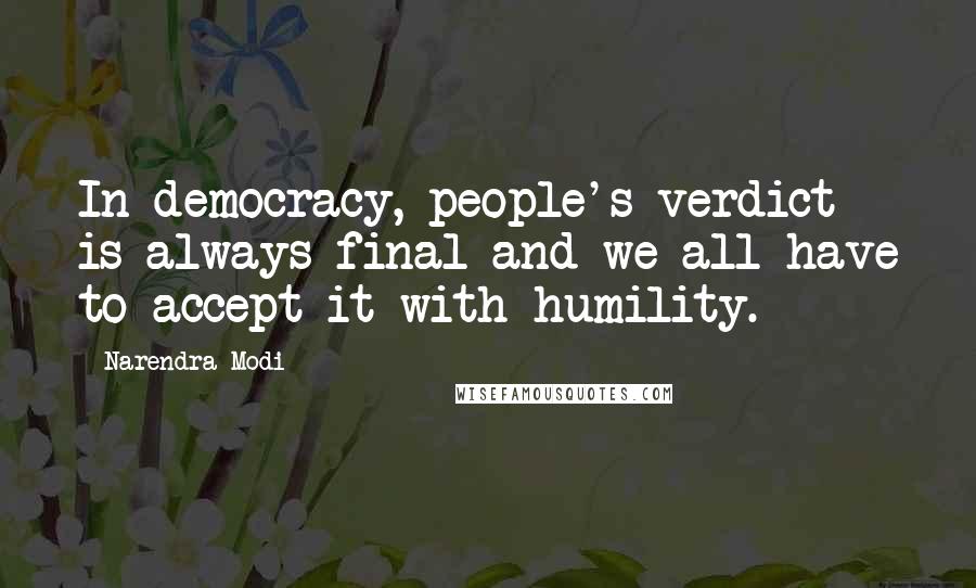 Narendra Modi Quotes: In democracy, people's verdict is always final and we all have to accept it with humility.