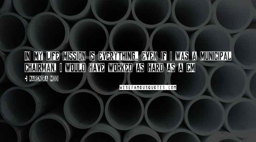 Narendra Modi Quotes: In my life mission is everything.. Even if i was a municipal chairman, I would have worked as hard as a CM
