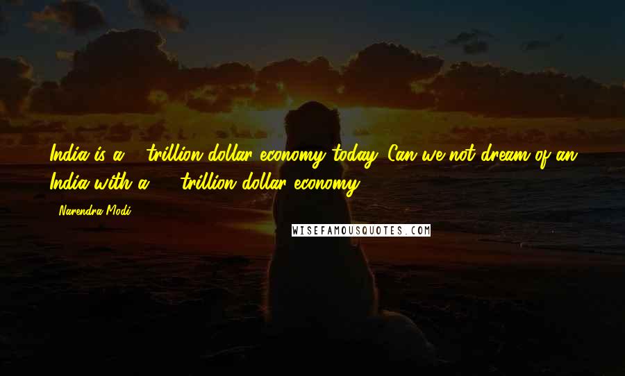 Narendra Modi Quotes: India is a 2 trillion dollar economy today. Can we not dream of an India with a 20 trillion dollar economy?