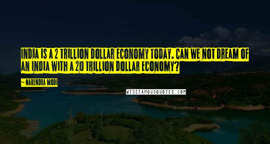 Narendra Modi Quotes: India is a 2 trillion dollar economy today. Can we not dream of an India with a 20 trillion dollar economy?