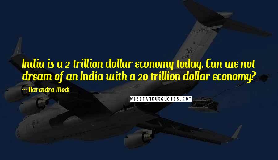 Narendra Modi Quotes: India is a 2 trillion dollar economy today. Can we not dream of an India with a 20 trillion dollar economy?