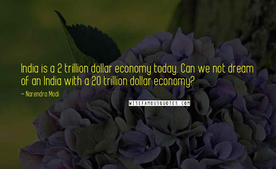 Narendra Modi Quotes: India is a 2 trillion dollar economy today. Can we not dream of an India with a 20 trillion dollar economy?