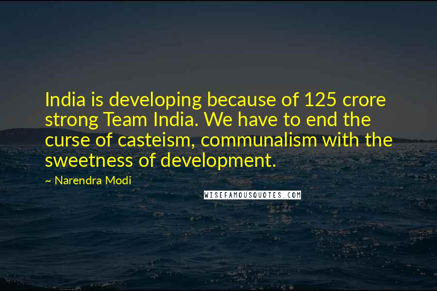 Narendra Modi Quotes: India is developing because of 125 crore strong Team India. We have to end the curse of casteism, communalism with the sweetness of development.