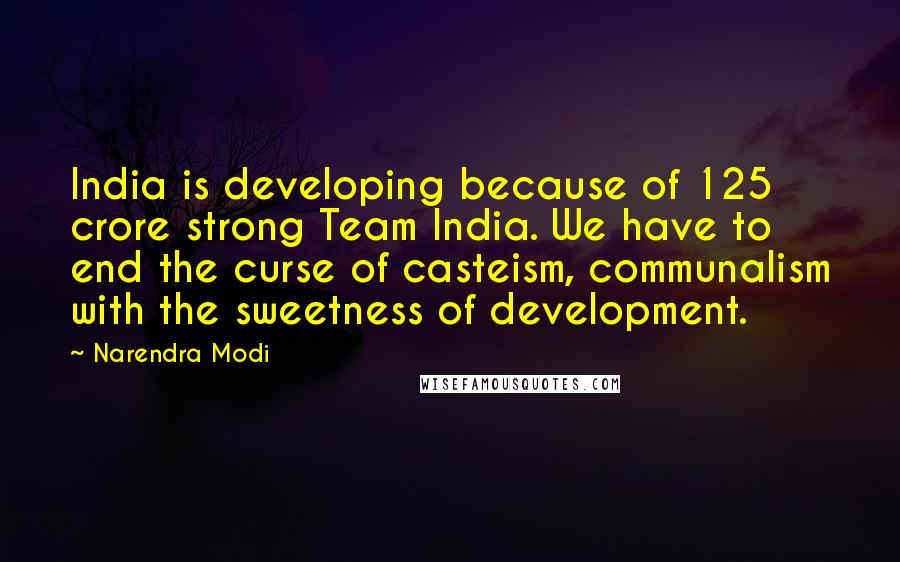 Narendra Modi Quotes: India is developing because of 125 crore strong Team India. We have to end the curse of casteism, communalism with the sweetness of development.