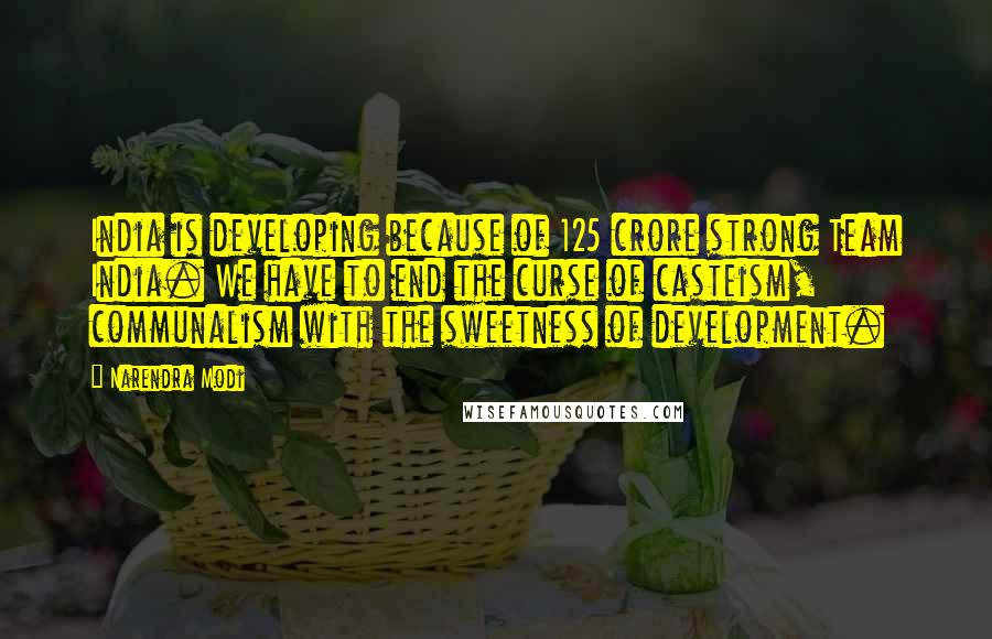 Narendra Modi Quotes: India is developing because of 125 crore strong Team India. We have to end the curse of casteism, communalism with the sweetness of development.