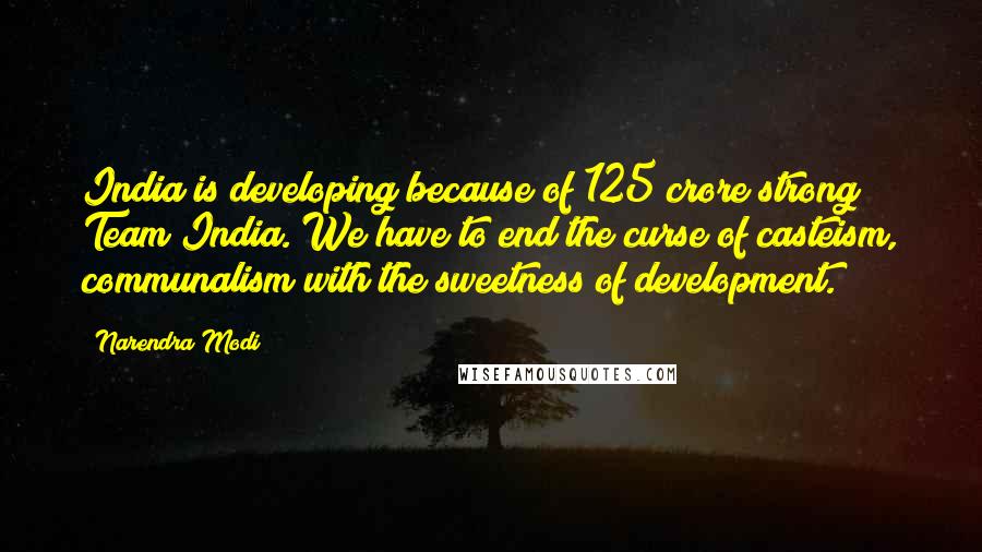 Narendra Modi Quotes: India is developing because of 125 crore strong Team India. We have to end the curse of casteism, communalism with the sweetness of development.