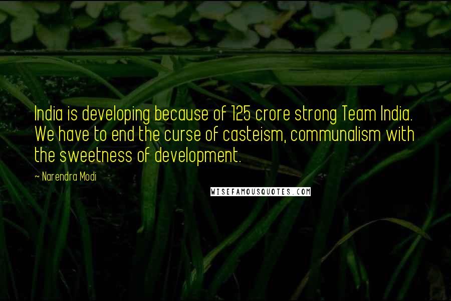 Narendra Modi Quotes: India is developing because of 125 crore strong Team India. We have to end the curse of casteism, communalism with the sweetness of development.