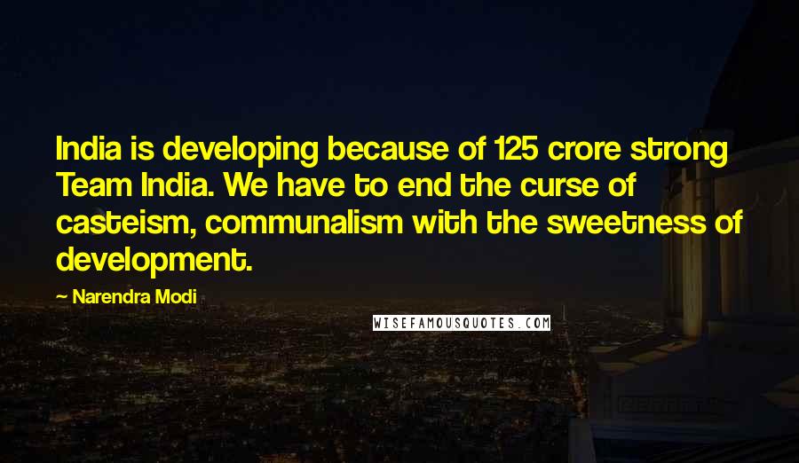 Narendra Modi Quotes: India is developing because of 125 crore strong Team India. We have to end the curse of casteism, communalism with the sweetness of development.