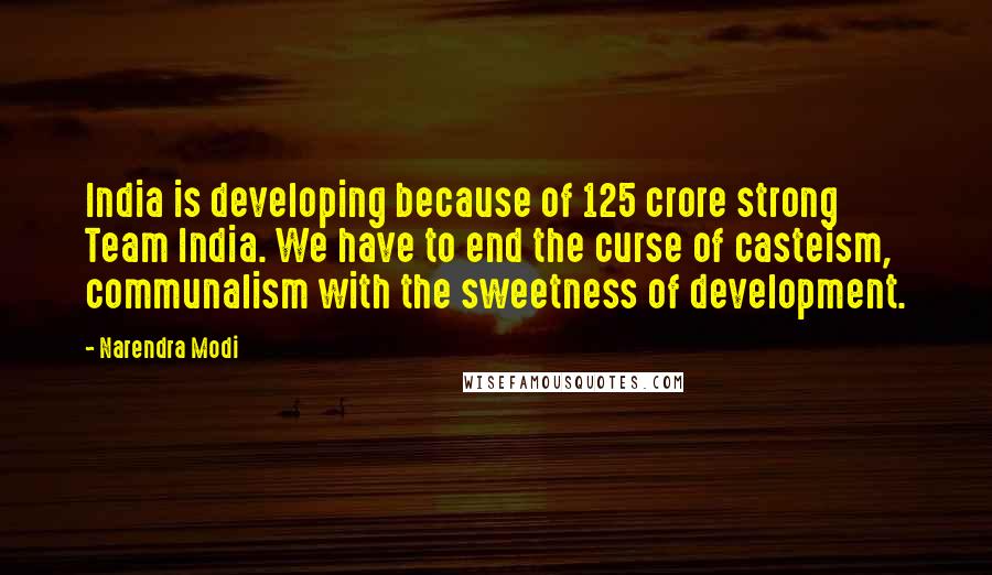 Narendra Modi Quotes: India is developing because of 125 crore strong Team India. We have to end the curse of casteism, communalism with the sweetness of development.