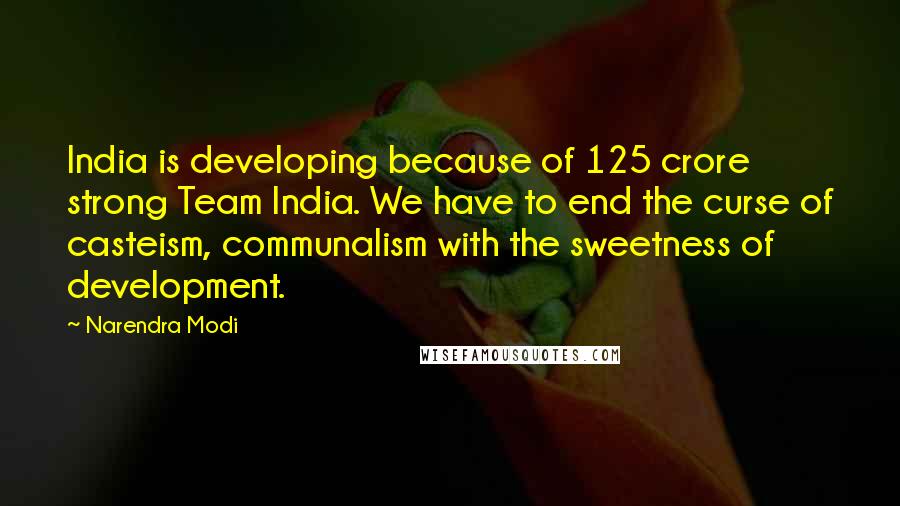 Narendra Modi Quotes: India is developing because of 125 crore strong Team India. We have to end the curse of casteism, communalism with the sweetness of development.