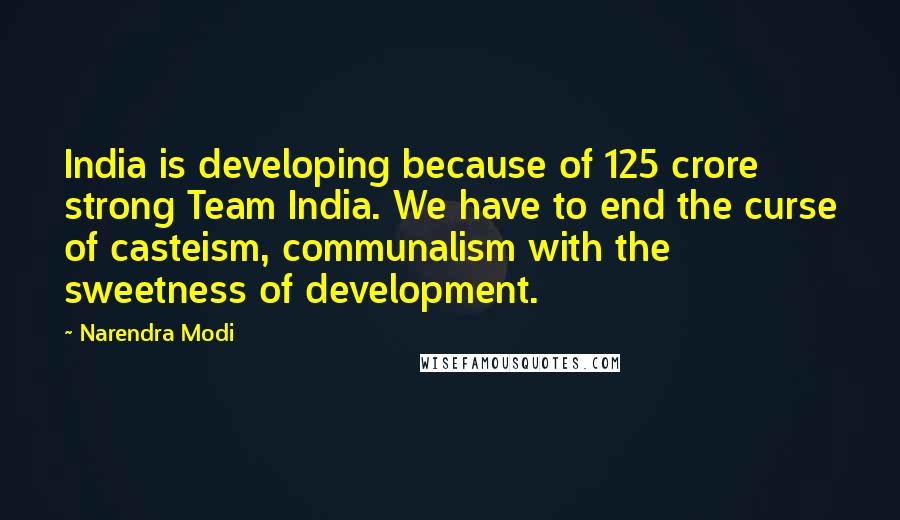 Narendra Modi Quotes: India is developing because of 125 crore strong Team India. We have to end the curse of casteism, communalism with the sweetness of development.