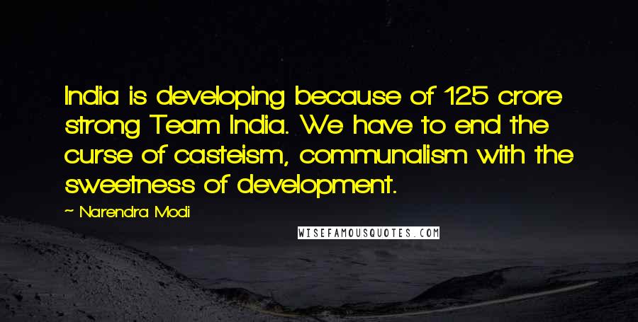 Narendra Modi Quotes: India is developing because of 125 crore strong Team India. We have to end the curse of casteism, communalism with the sweetness of development.