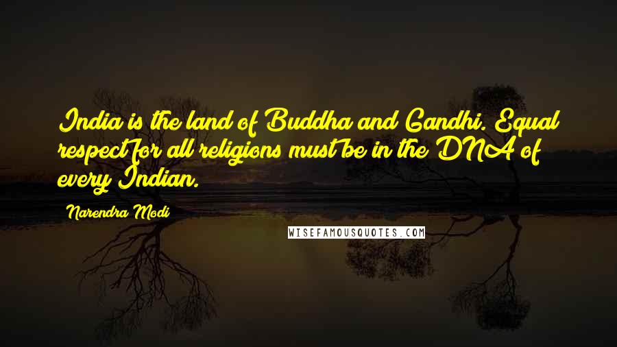 Narendra Modi Quotes: India is the land of Buddha and Gandhi. Equal respect for all religions must be in the DNA of every Indian.