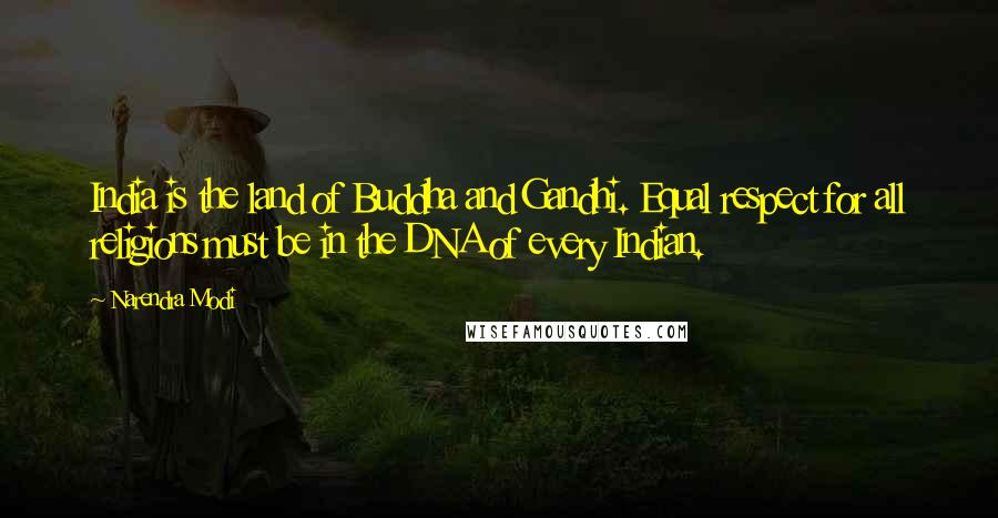 Narendra Modi Quotes: India is the land of Buddha and Gandhi. Equal respect for all religions must be in the DNA of every Indian.