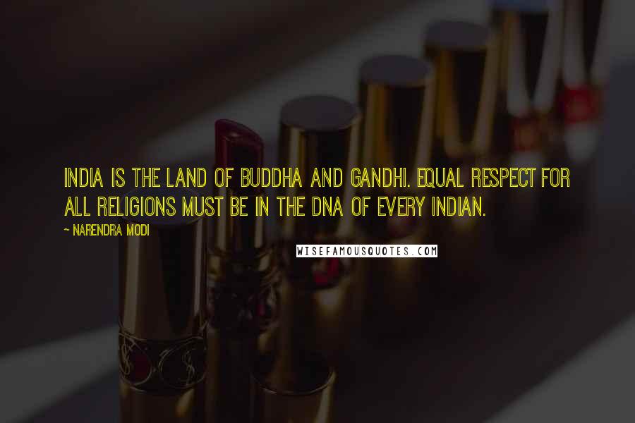 Narendra Modi Quotes: India is the land of Buddha and Gandhi. Equal respect for all religions must be in the DNA of every Indian.