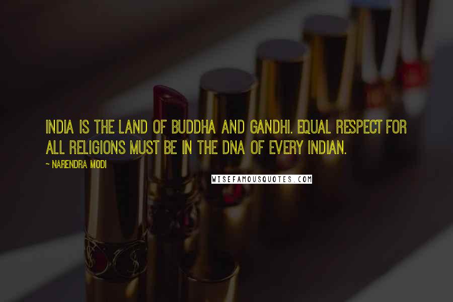 Narendra Modi Quotes: India is the land of Buddha and Gandhi. Equal respect for all religions must be in the DNA of every Indian.