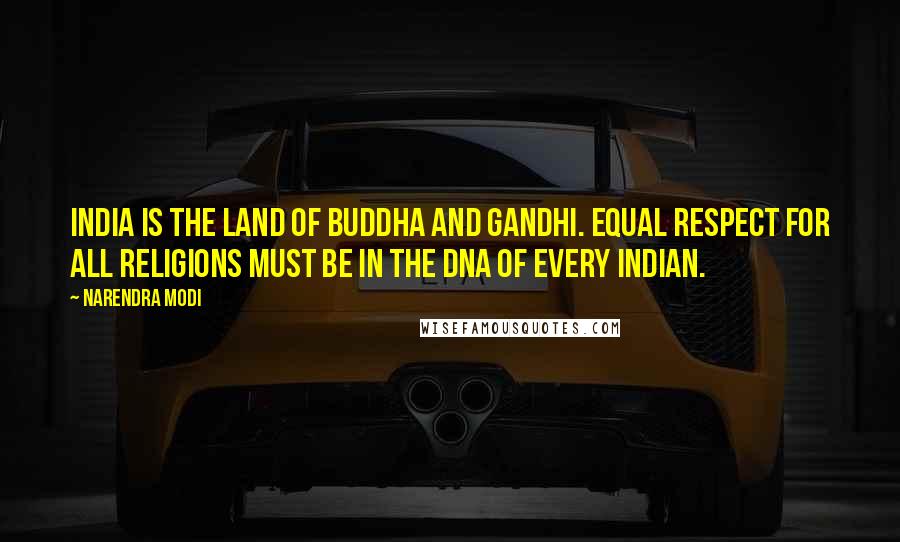 Narendra Modi Quotes: India is the land of Buddha and Gandhi. Equal respect for all religions must be in the DNA of every Indian.