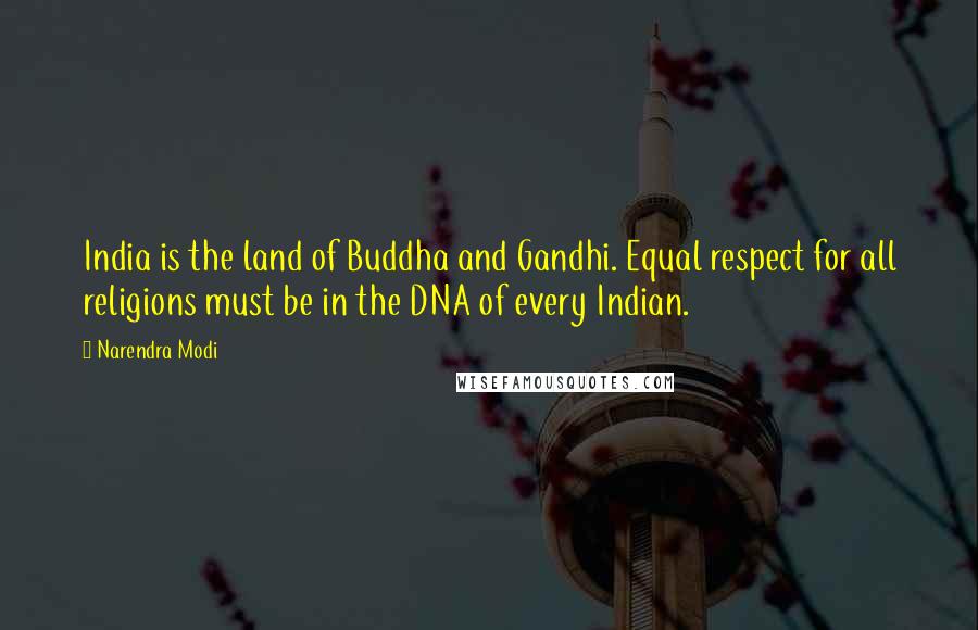 Narendra Modi Quotes: India is the land of Buddha and Gandhi. Equal respect for all religions must be in the DNA of every Indian.