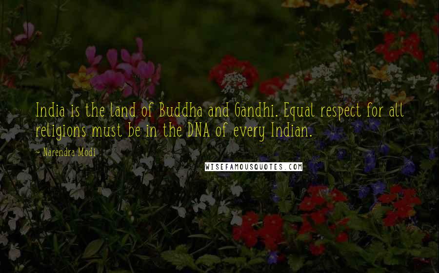 Narendra Modi Quotes: India is the land of Buddha and Gandhi. Equal respect for all religions must be in the DNA of every Indian.