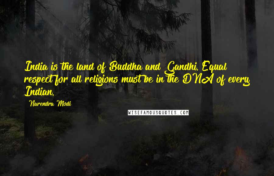 Narendra Modi Quotes: India is the land of Buddha and Gandhi. Equal respect for all religions must be in the DNA of every Indian.