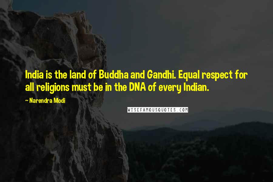 Narendra Modi Quotes: India is the land of Buddha and Gandhi. Equal respect for all religions must be in the DNA of every Indian.