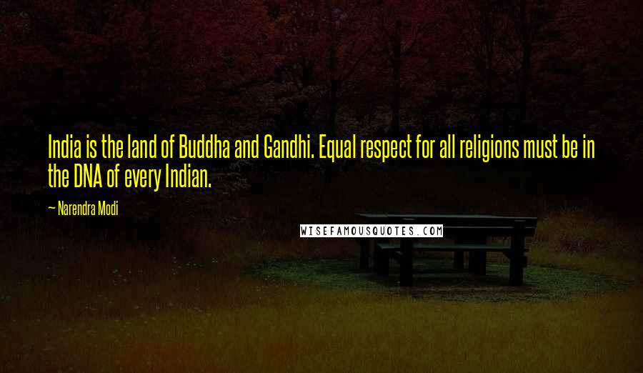 Narendra Modi Quotes: India is the land of Buddha and Gandhi. Equal respect for all religions must be in the DNA of every Indian.