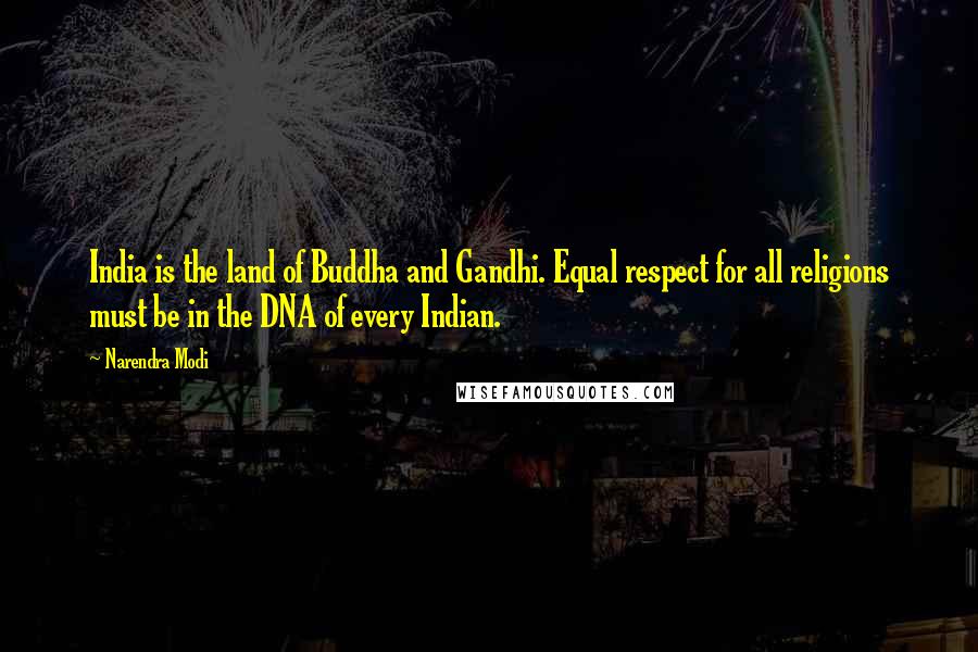 Narendra Modi Quotes: India is the land of Buddha and Gandhi. Equal respect for all religions must be in the DNA of every Indian.