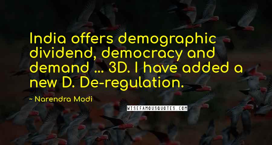 Narendra Modi Quotes: India offers demographic dividend, democracy and demand ... 3D. I have added a new D. De-regulation.