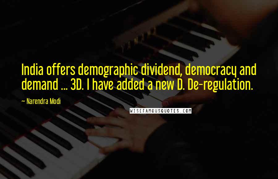 Narendra Modi Quotes: India offers demographic dividend, democracy and demand ... 3D. I have added a new D. De-regulation.